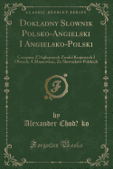 Dokladny Slownik Polsko-Angielski I Angielsko-Polski: Czerpany Z Najlepszych Zrodel Krajowych I Obcych; A Mianowicie, Ze Slownikow Polskich (Classic Reprint)