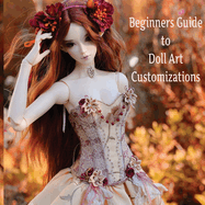 Doll Customization for Beginners: A Step-by-Step Guide to Repainting and Transforming Fashion Dolls and More!