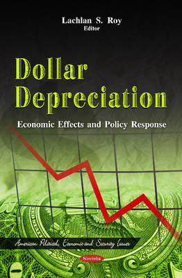 Dollar Depreciation: Economic Effects & Policy Response - Roy, Lachlan S (Editor)