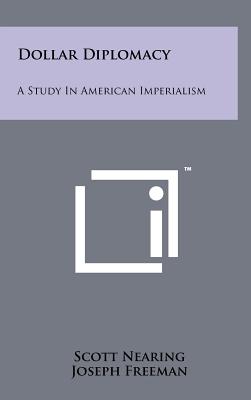 Dollar Diplomacy: A Study In American Imperialism - Nearing, Scott, and Freeman, Joseph