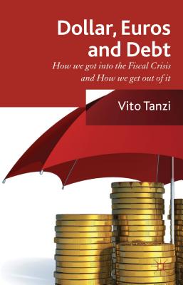 Dollar, Euros and Debt: How we got into the Fiscal Crisis and how we get out of it - Tanzi, V.
