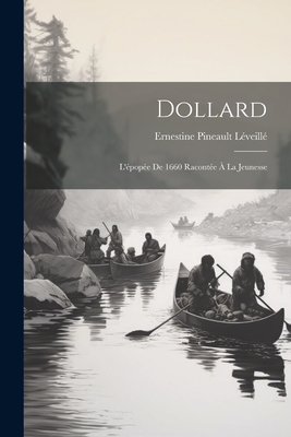 Dollard: L'Epopee de 1660 Racontee a la Jeunesse - Pineault, L?veill? Ernestine