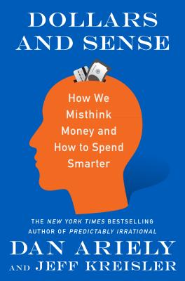 Dollars and Sense: How We Misthink Money and How to Spend Smarter - Ariely, Dan, Dr., and Kriesler, Jeff