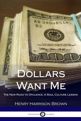 Dollars Want Me: The New Road to Opulence; A Soul Culture Lesson - Brown, Henry Harrison