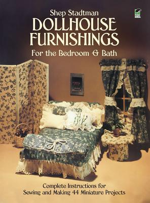 Dollhouse Furnishings for the Bedroom and Bath: Complete Instructions for Sewing and Making 44 Miniature Projects - Stadtman, Shep