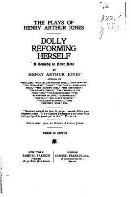 Dolly Reforming Herself, A Comedy in Four Acts - Jones, Henry Arthur