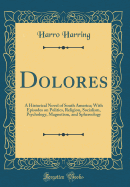 Dolores: A Historical Novel of South America; With Episodes on Politics, Religion, Socialism, Psychology, Magnetism, and Sphereology (Classic Reprint)