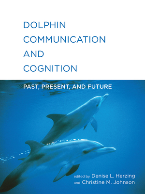 Dolphin Communication and Cognition: Past, Present, and Future - Herzing, Denise L (Editor), and Johnson, Christine M (Editor)