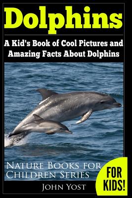 Dolphins: A Kid's Book Of Cool Images And Amazing Facts About Dolphins - Yost, John