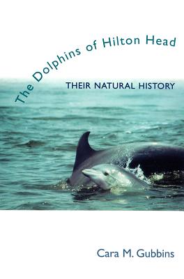 Dolphins of Hilton Head: Their Natural History - Gubbins, Cara M