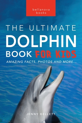 Dolphins The Ultimate Dolphin Book for Kids: 100+ Amazing Dolphin Facts, Photos, Quiz + More - Kellett, Jenny