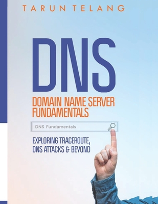 Domain Name Server (DNS) Fundamentals: Exploring Traceroute, DNS Attacks and Beyond - Telang, Tarun