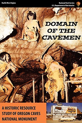 Domain of the Caveman: A Historic Resources Study of the Oregon Caves National Monument - Mark, Stephen R, and National Park Service, and Pacific West Region