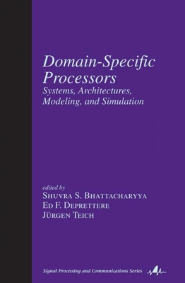 Domain-Specific Processors: Systems, Architectures, Modeling, and Simulation - Bhattacharyya, Shuvra S (Editor), and Deprettere, Ed F (Editor), and Teich, Jrgen (Editor)