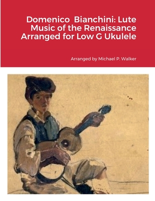 Domenico Bianchini: Lute Music of the Renaissance Arranged for Low G Ukulele - Walker, Michael