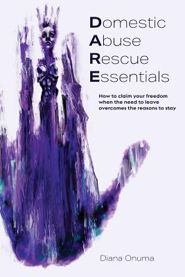 Domestic Abuse Rescue Essentials: How to claim your freedom when the need to leave overcomes the reasons to stay - Onuma, Diana