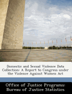 Domestic and Sexual Violence Data Collection: A Report to Congress Under the Violence Against Women ACT - Office of Justice Programs Bureau of Ju (Creator)