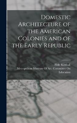Domestic Architecture of the American Colonies and of the Early Republic - Kimball, Fiske, and Metropolitan Museum of Art (New York (Creator)