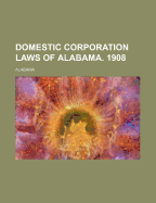 Domestic Corporation Laws of Alabama. 1908