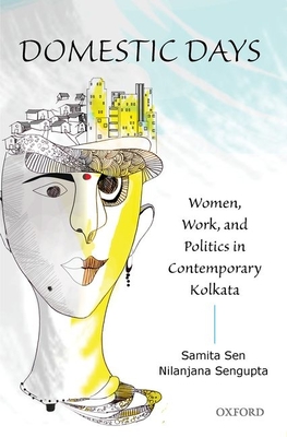 Domestic Days: Women, Work, and Politics in Contemporary Kolkata - Sen, Samita, and Sengupta, Nilanjana
