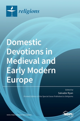 Domestic Devotions in Medieval and Early Modern Europe - Ryan, Salvador (Guest editor)