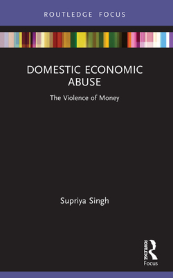 Domestic Economic Abuse: The Violence of Money - Singh, Supriya