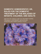 Domestic Homoeopathy, or Rules for the Domestic Treatment of the Maladies of Infants, Children, and Adults: And for the Conduct and the Treatment During Pregnancy, Confinement, and Suckling (Classic Reprint)