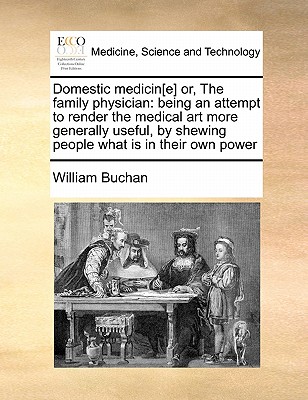 Domestic Medicin[e] Or, the Family Physician: Being an Attempt to Render the Medical Art More Generally Useful, by Shewing People What Is in Their Own Power - Buchan, William