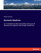 Domestic Medicine: or, A treatise on the prevention and cure of diseases by regimen and simple medicines