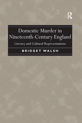 Domestic Murder in Nineteenth-Century England: Literary and Cultural Representations - Walsh, Bridget