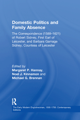 Domestic Politics and Family Absence: The Correspondence (1588-1621) of Robert Sidney, First Earl of Leicester, and Barbara Gamage Sidney, Countess of Leicester - Kinnamon, Noel J., and Hannay, Margaret P. (Editor)