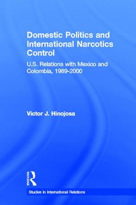 Domestic Politics and International Narcotics Control: U.S. Relations with Mexico and Colombia, 1989-2000 - Hinojosa, Victor J.