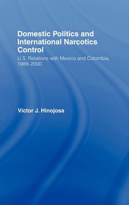 Domestic Politics and International Narcotics Control: U.S. Relations with Mexico and Colombia, 1989-2000 - Hinojosa, Victor J