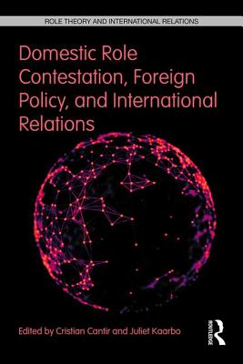 Domestic Role Contestation, Foreign Policy, and International Relations - Cantir, Cristian (Editor), and Kaarbo, Juliet (Editor)