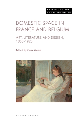 Domestic Space in France and Belgium: Art, Literature and Design, 1850-1920 - Moran, Claire (Editor), and Yonan, Michael (Editor)