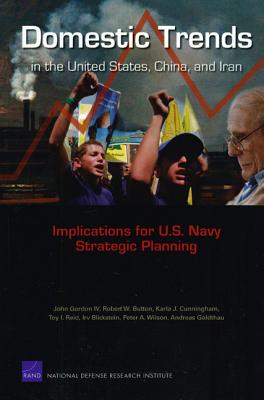 Domestic Trends in the United States, China, and Iran: Implications for U.S. Navy Strategic Planning - Gordon, John, and Button, Robert W, and Cunningham, Karla J