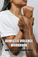 Domestic Violence Workbook: How To Get A Restraining Order: Warning Signs Of Abuse