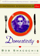 Domesticity: A Gastronomic Interpretation of Love - Shacochis, Bob