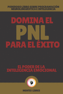 Domina El Pnl Para El ?xito-El Poder de la Inteligencia Emocional: Poderoso libro sobre programaci?n neuroling??stica e inteligencia emocional!