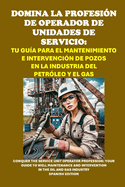 Domina la profesin de operador de unidades de servicio: Tu gua para el mantenimiento e intervencin de pozos en la industria del petrleo y el gas: Conquer the Service Unit Operator Profession