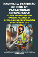 Domina la profesin de pen en plataformas petrolferas: Tu gua para iniciar una carrera prctica en operaciones de perforacin de petrleo y gas: Conquer the Roustabout Profession