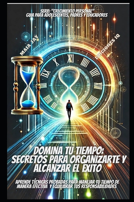 Domina Tu Tiempo: Secretos Para Organizarte Y Alcanzar El ?xito: "Aprende T?cnicas Probadas Para Dominar Tu Tiempo de Manera Efectiva Y Equilibrar Tus Responsabilidades" - Jay, Camila, and Jay, Maia