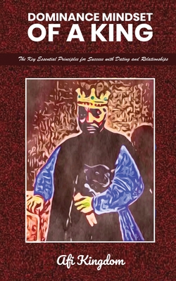 Dominance Mindset of a King: The Key Essential Principles for Success with dating and Relationships: special edition - Kingdom, Afi