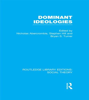 Dominant Ideologies (RLE Social Theory) - Turner, Bryan S, Mr., and Abercrombie, Nicholas, Professor, and Hill, Stephen