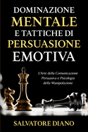 Dominazione Mentale e Tattiche di Persuasione Emotiva: L'Arte della Comunicazione Persuasiva e Psicologia della Manipolazione