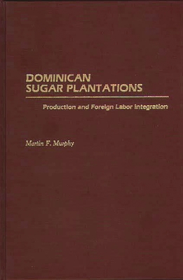 Dominican Sugar Plantations: Production and Foreign Labor Integration - Murphy, Martin