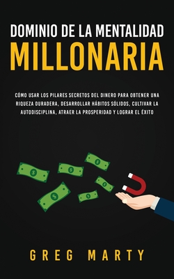 Dominio de la Mentalidad Millonaria: C?mo usar los pilares secretos del dinero para obtener una riqueza duradera, desarrollar hbitos s?lidos, cultivar la autodisciplina, atraer la prosperidad y lograr el ?xito - Marty, Greg