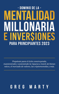 Dominio de la Mentalidad Millonaria e Inversiones Para Principiantes 2023: Preprate para el ?xito construyendo, manteniendo y sosteniendo la riqueza a trav?s de bienes ra?ces, el mercado de valores, las criptomonedas y ms.