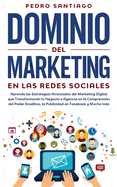 Dominio del Marketing en las Redes Sociales: Aprende las Estrategias Avanzadas del Marketing Digital que Transformarn tu Negocio o Agencia en la Comprensin del Poder Analtico, la Publicidad en Facebook y Mucho ms