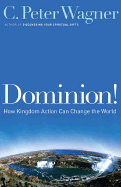 Dominion!: How Kingdom Action Can Change the World - Wagner, C Peter, PH.D.